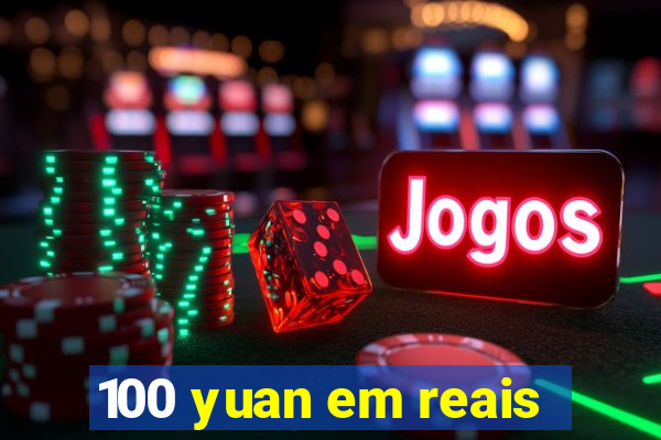 100 yuan em reais